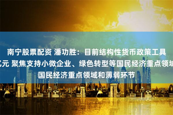 南宁股票配资 潘功胜：目前结构性货币政策工具余额约7万亿元 聚焦支持小微企业、绿色转型等国民经济重点领域和薄弱环节