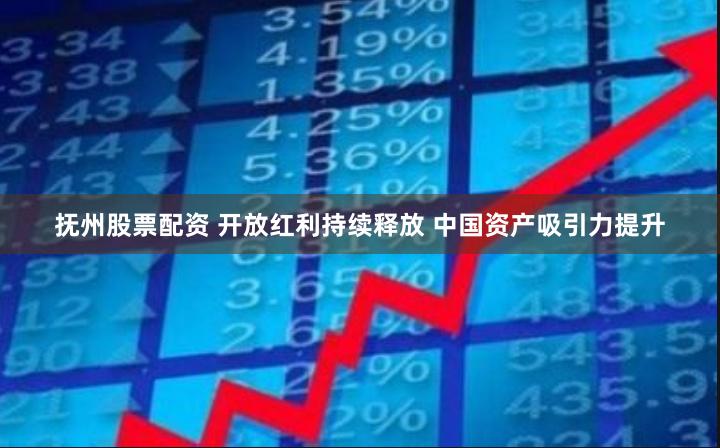 抚州股票配资 开放红利持续释放 中国资产吸引力提升