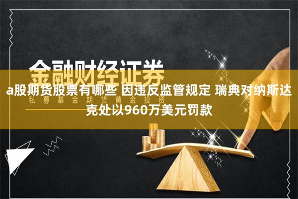 a股期货股票有哪些 因违反监管规定 瑞典对纳斯达克处以960万美元罚款