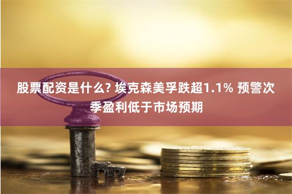 股票配资是什么? 埃克森美孚跌超1.1% 预警次季盈利低于市场预期