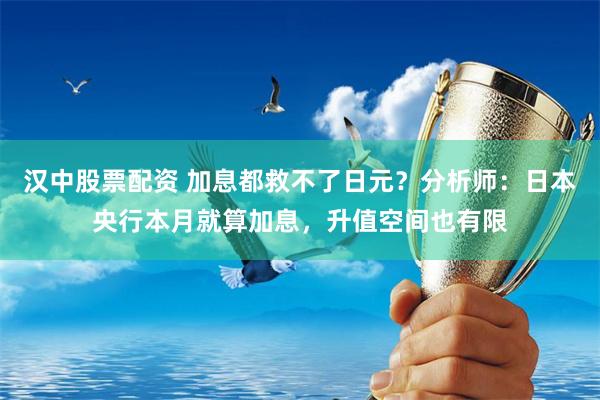 汉中股票配资 加息都救不了日元？分析师：日本央行本月就算加息，升值空间也有限