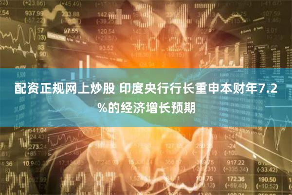 配资正规网上炒股 印度央行行长重申本财年7.2%的经济增长预期