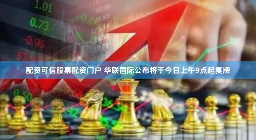 配资可信股票配资门户 华联国际公布将于今日上午9点起复牌