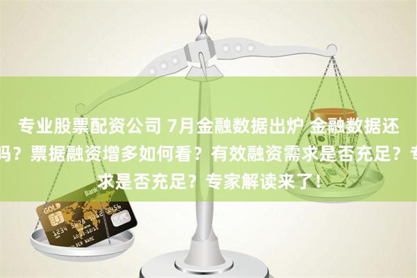 专业股票配资公司 7月金融数据出炉 金融数据还在“挤水分”吗？票据融资增多如何看？有效融资需求是否充足？专家解读来了！