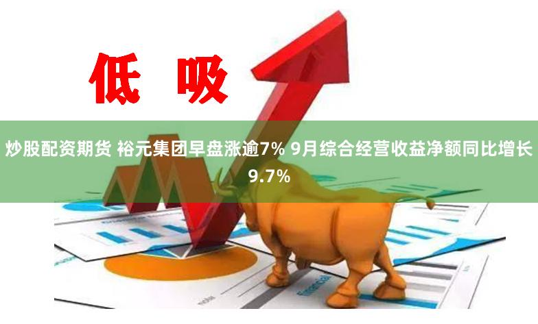 炒股配资期货 裕元集团早盘涨逾7% 9月综合经营收益净额同比增长9.7%