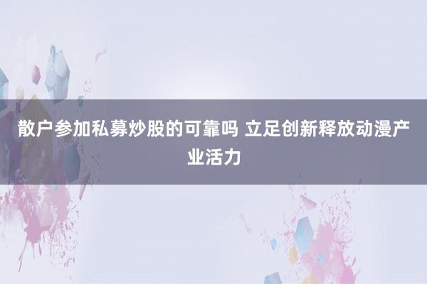 散户参加私募炒股的可靠吗 立足创新释放动漫产业活力