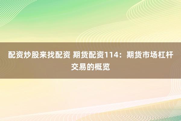 配资炒股来找配资 期货配资114：期货市场杠杆交易的概览