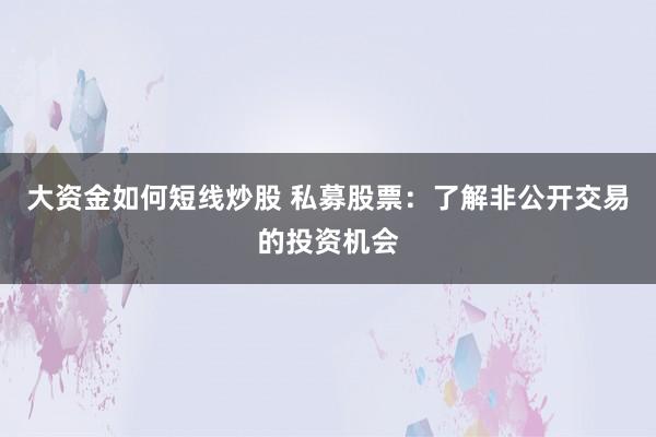 大资金如何短线炒股 私募股票：了解非公开交易的投资机会