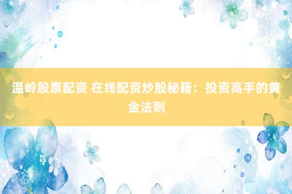 温岭股票配资 在线配资炒股秘籍：投资高手的黄金法则