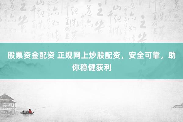 股票资金配资 正规网上炒股配资，安全可靠，助你稳健获利