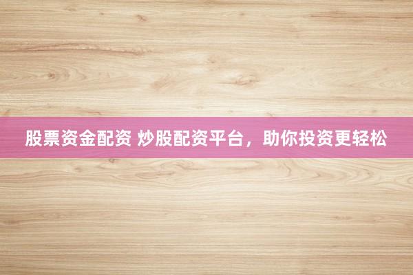 股票资金配资 炒股配资平台，助你投资更轻松