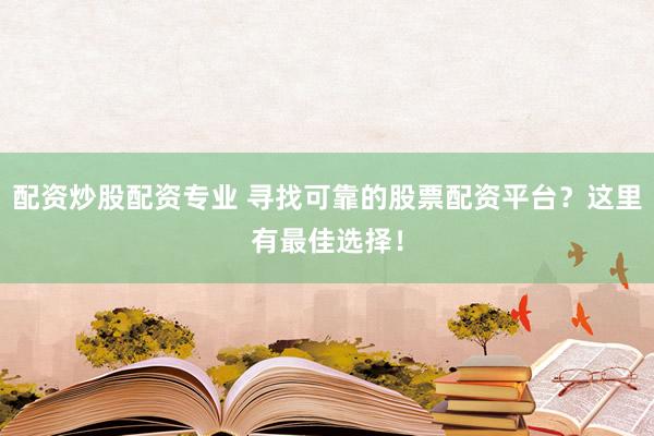 配资炒股配资专业 寻找可靠的股票配资平台？这里有最佳选择！